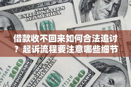 济南借款收不回来如何合法追讨？起诉流程要注意哪些细节？