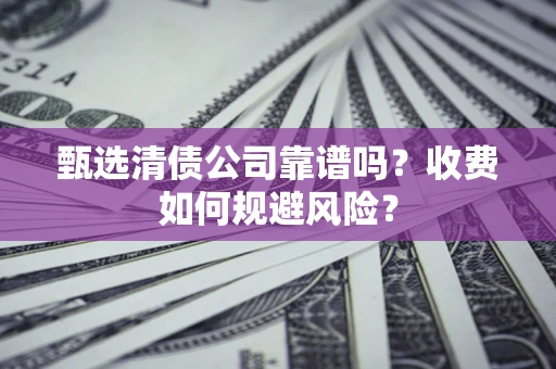 济南甄选清债公司靠谱吗？收费如何规避风险？