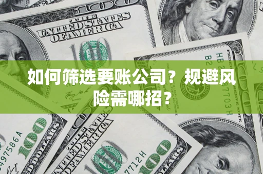 济南如何筛选要账公司？规避风险需哪招？