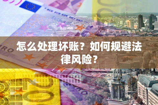 济南怎么处理坏账？如何规避法律风险？