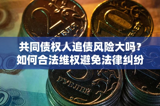 济南共同债权人追债风险大吗?如何合法维权避免法律纠纷? 济南共同债权人追债风险大吗?如何合法维权避免法律纠纷?