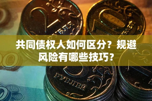 济南共同债权人如何区分？规避风险有哪些技巧？
