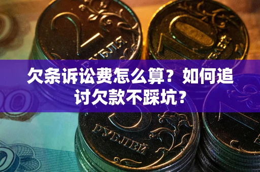 济南欠条诉讼费怎么算？如何追讨欠款不踩坑？