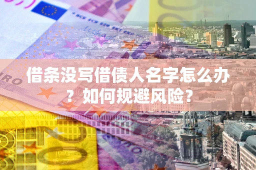 济南借条没写借债人名字怎么办？如何规避风险？