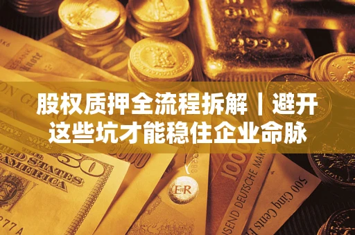 济南股权质押全流程拆解｜避开这些坑才能稳住企业命脉