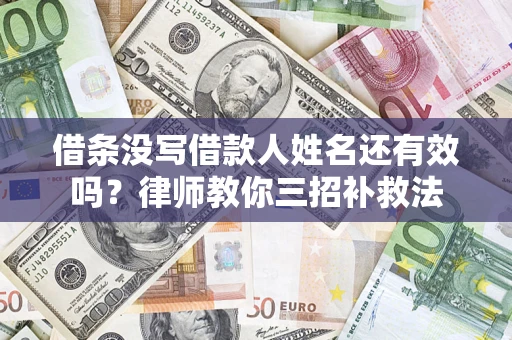 济南借条没写借款人姓名还有效吗？律师教你三招补救法