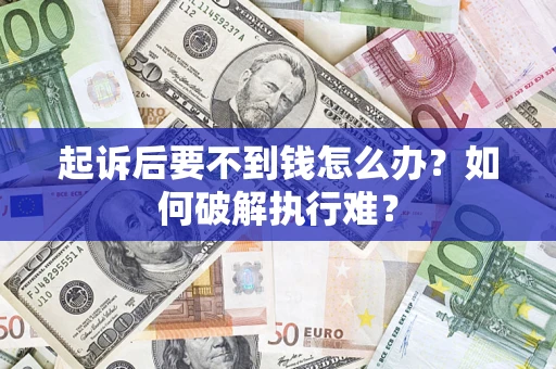 济南起诉后要不到钱怎么办？如何破解执行难？
