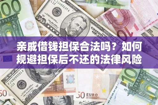 济南亲戚借钱担保合法吗？如何规避担保后不还的法律风险？