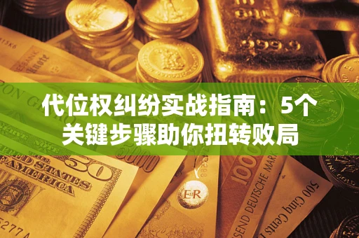 济南代位权纠纷实战指南：5个关键步骤助你扭转败局
