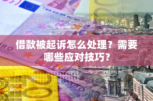 济南借款被起诉怎么处理？需要哪些应对技巧？
