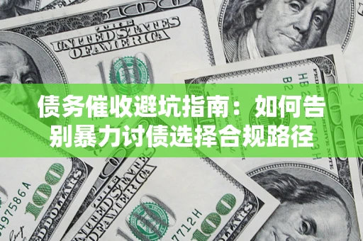 济南债务催收避坑指南：如何告别暴力讨债选择合规路径