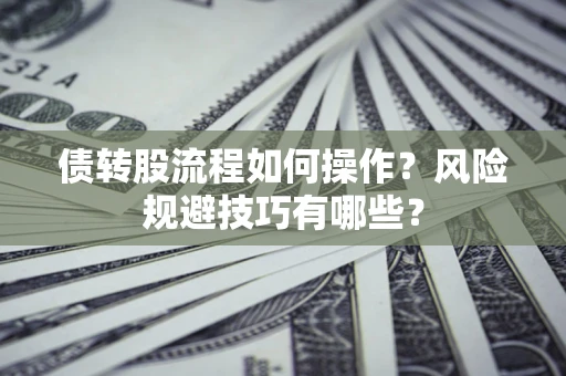 济南债转股流程如何操作？风险规避技巧有哪些？