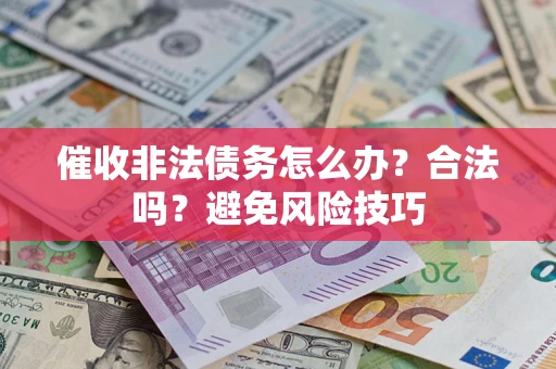济南催收非法债务怎么办？合法吗？避免风险技巧