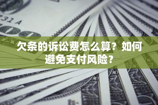 济南欠条的诉讼费怎么算？如何避免支付风险？