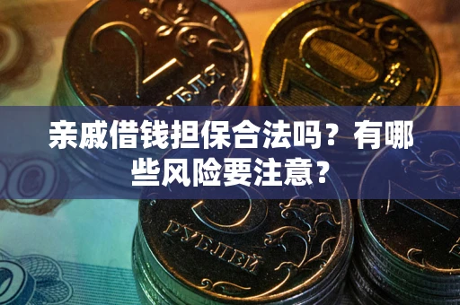 济南亲戚借钱担保合法吗？有哪些风险要注意？