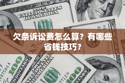 济南欠条诉讼费怎么算？有哪些省钱技巧？