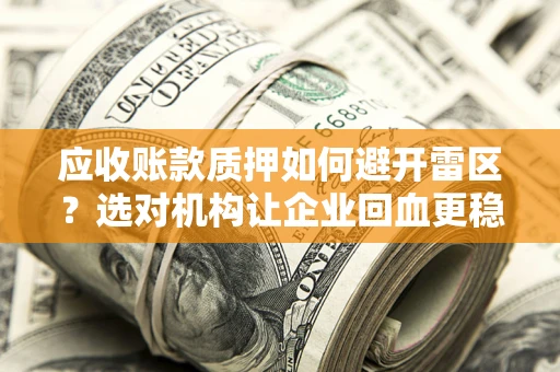 济南应收账款质押如何避开雷区？选对机构让企业回血更稳