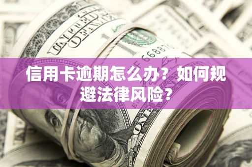 济南信用卡逾期怎么办？如何规避法律风险？