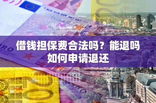 济南借钱担保费合法吗？能退吗如何申请退还