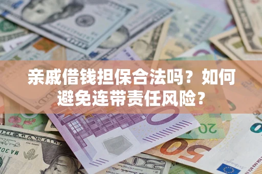 济南亲戚借钱担保合法吗？如何避免连带责任风险？