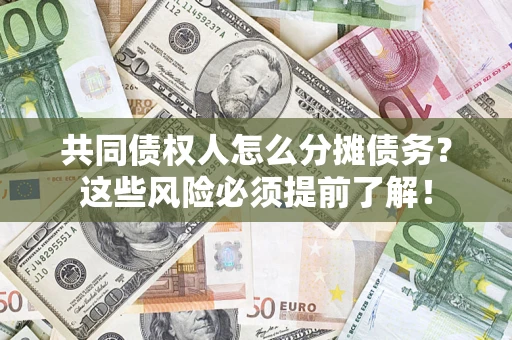 济南共同债权人怎么分摊债务？这些风险必须提前了解！