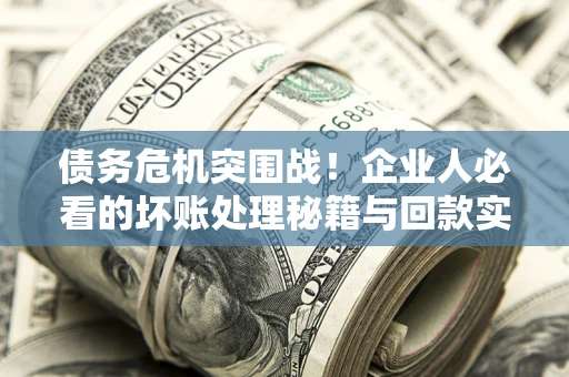 济南债务危机突围战！企业人必看的坏账处理秘籍与回款实战指南
