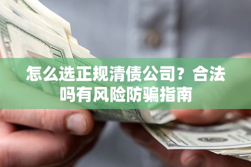 济南怎么选正规清债公司？合法吗有风险防骗指南
