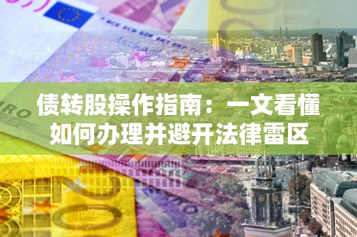 济南债转股操作指南：一文看懂如何办理并避开法律雷区