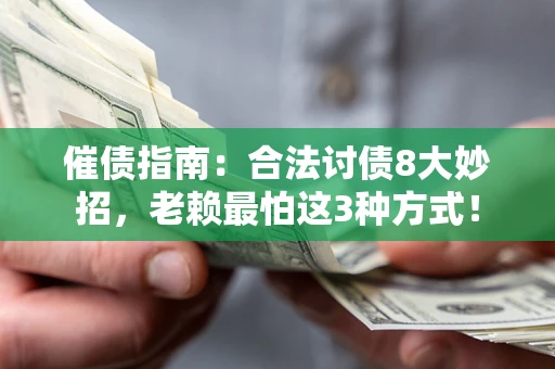 济南催债指南：合法讨债8大妙招，老赖最怕这3种方式！