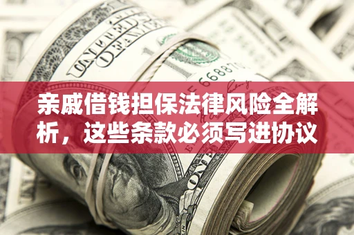 济南亲戚借钱担保法律风险全解析，这些条款必须写进协议