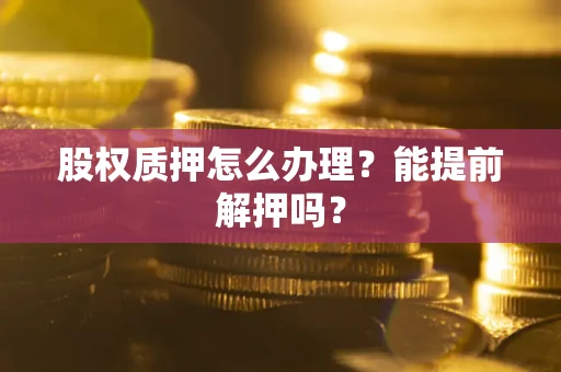 济南股权质押怎么办理？能提前解押吗？