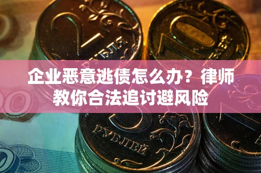 济南企业恶意逃债怎么办？律师教你合法追讨避风险