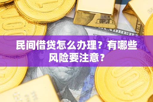 济南民间借贷怎么办理？有哪些风险要注意？