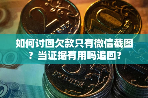 济南如何讨回欠款只有微信截图？当证据有用吗追回？