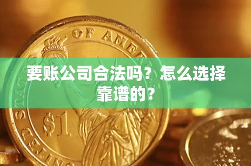济南要账公司合法吗？怎么选择靠谱的？