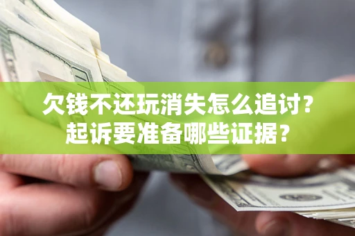 济南欠钱不还玩消失怎么追讨？起诉要准备哪些证据？