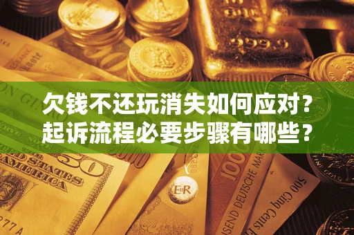 济南欠钱不还玩消失如何应对？起诉流程必要步骤有哪些？