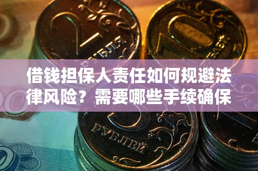 济南借钱担保人责任如何规避法律风险？需要哪些手续确保安全？