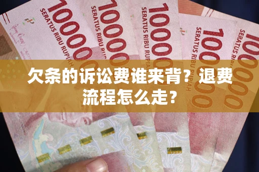 济南欠条的诉讼费谁来背？退费流程怎么走？