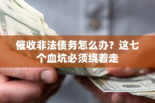 济南催收非法债务怎么办？这七个血坑必须绕着走