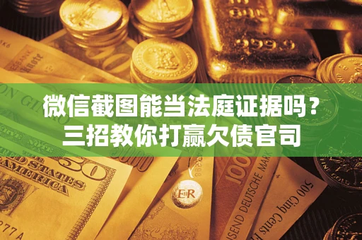 济南微信截图能当法庭证据吗？三招教你打赢欠债官司
