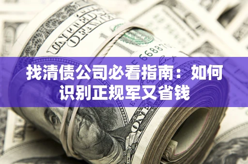 济南找清债公司必看指南：如何识别正规军又省钱