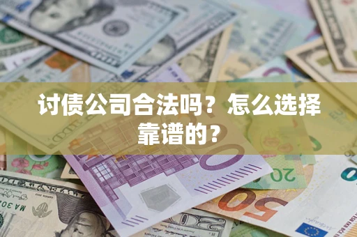 济南讨债公司合法吗？怎么选择靠谱的？