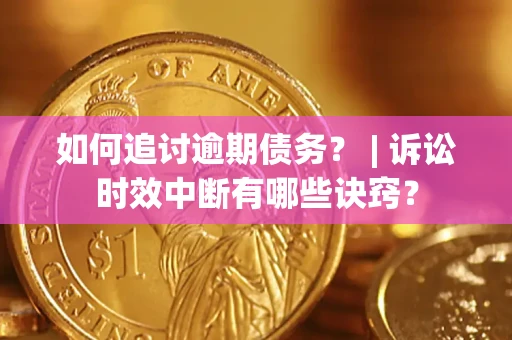 济南如何追讨逾期债务？ | 诉讼时效中断有哪些诀窍？