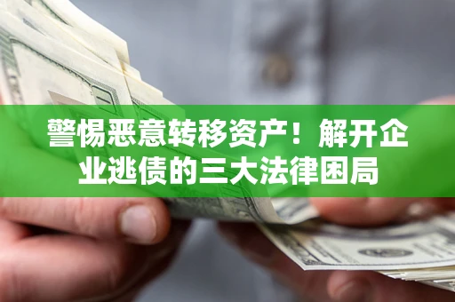 济南警惕恶意转移资产！解开企业逃债的三大法律困局