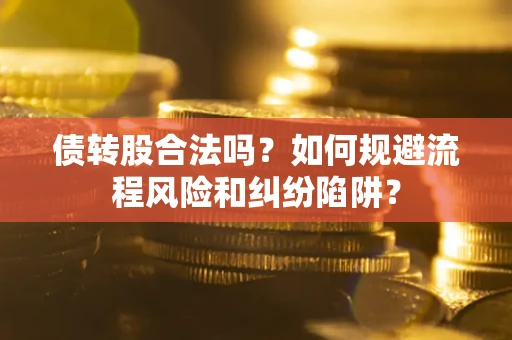 济南债转股合法吗？如何规避流程风险和纠纷陷阱？