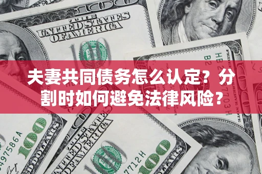 济南夫妻共同债务怎么认定？分割时如何避免法律风险？