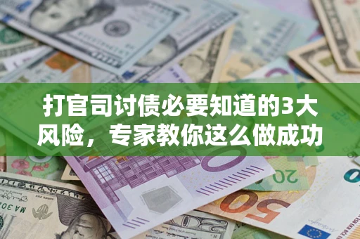 济南打官司讨债必要知道的3大风险，专家教你这么做成功率飙升