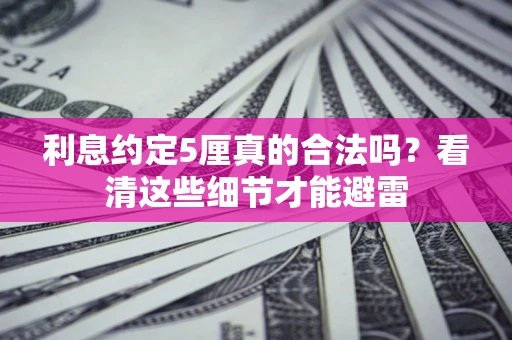济南利息约定5厘真的合法吗？看清这些细节才能避雷
