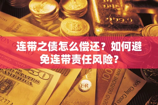 济南连带之债怎么偿还？如何避免连带责任风险？